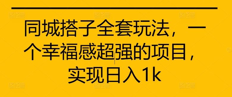 同城搭子全套玩法，一个幸福感超强的项目，实现日入1k【揭秘】-启航188资源站