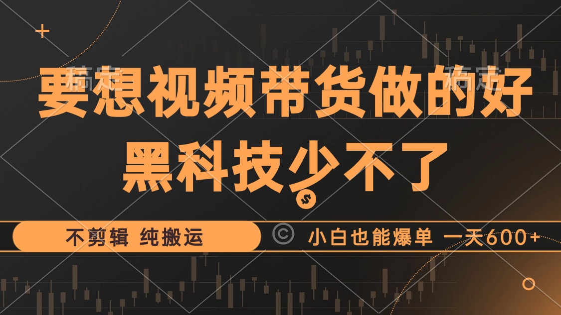 （12868期）抖音视频带货最暴力玩法，利用黑科技 不剪辑 纯搬运，小白也能爆单，单…-启航188资源站