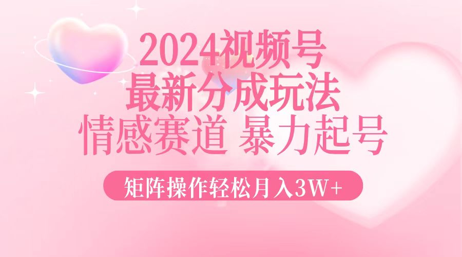 （12922期）2024最新视频号分成玩法，情感赛道，暴力起号，矩阵操作轻松月入3W+-启航188资源站