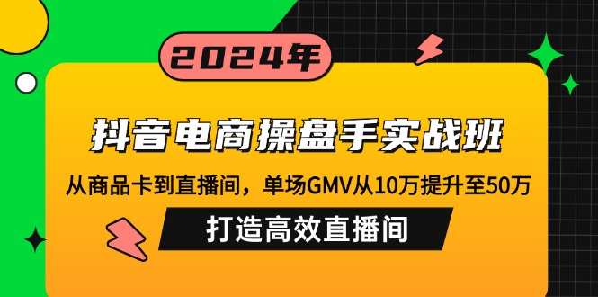 （12845期）抖音电商操盘手实战班：从商品卡到直播间，单场GMV从10万提升至50万，…-启航188资源站