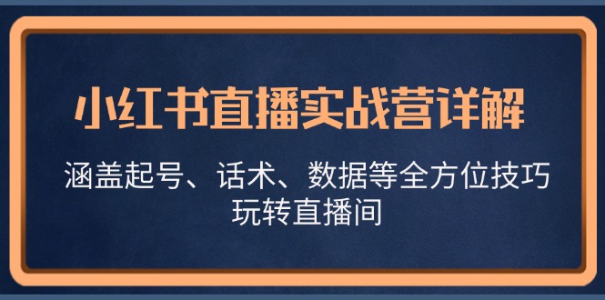 小红书直播实战营详解，涵盖起号、话术、数据等全方位技巧，玩转直播间-启航188资源站