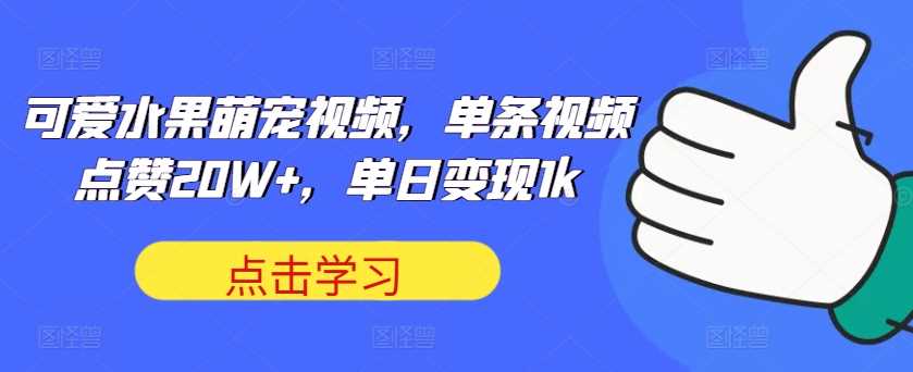 可爱水果萌宠视频，单条视频点赞20W+，单日变现1k【揭秘】-启航188资源站