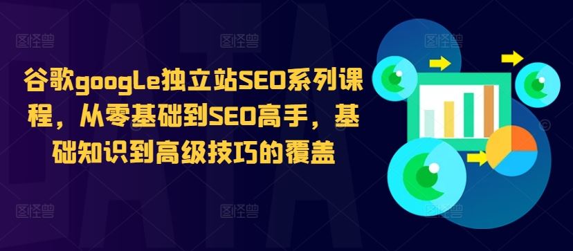 谷歌google独立站SEO系列课程，从零基础到SEO高手，基础知识到高级技巧的覆盖-启航188资源站