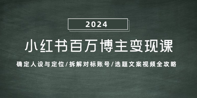 小红书百万博主变现课：确定人设与定位/拆解对标账号/选题文案视频全攻略-启航188资源站