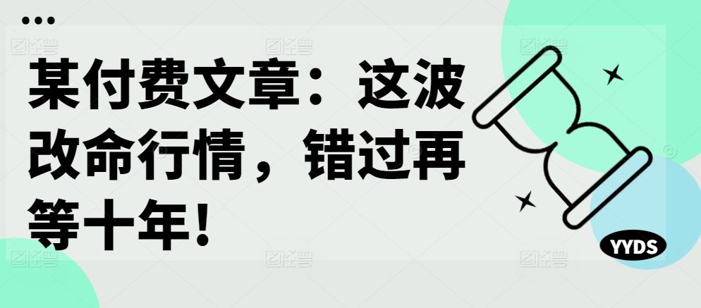 某付费文章：这波改命行情，错过再等十年!-启航188资源站