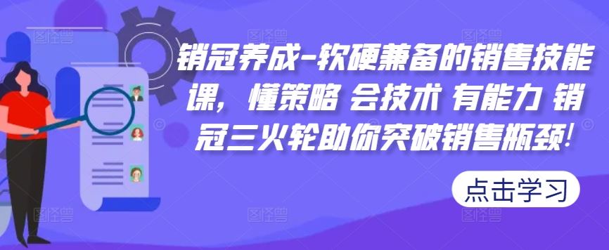 销冠养成-软硬兼备的销售技能课，懂策略 会技术 有能力 销冠三火轮助你突破销售瓶颈!-启航188资源站