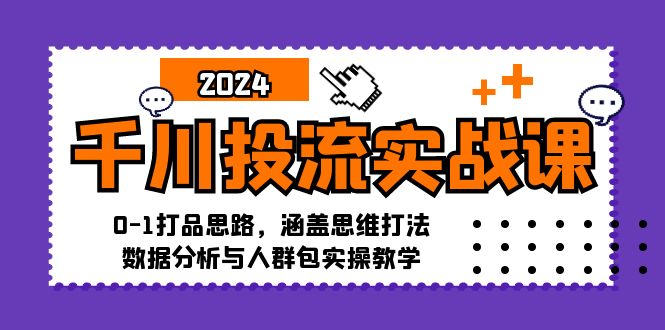 （12816期）千川投流实战课：0-1打品思路，涵盖思维打法、数据分析与人群包实操教学-启航188资源站