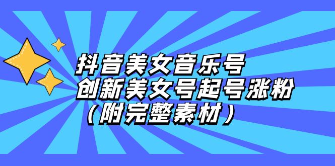 （12815期）抖音美女音乐号，创新美女号起号涨粉（附完整素材）-启航188资源站