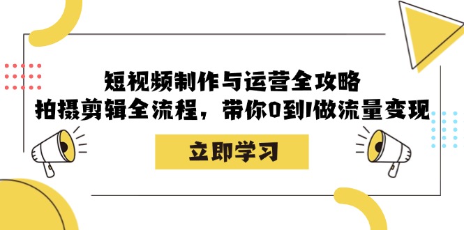 短视频制作与运营全攻略：拍摄剪辑全流程，带你0到1做流量变现-启航188资源站