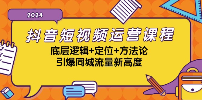 抖音短视频运营课程，底层逻辑+定位+方法论，引爆同城流量新高度-启航188资源站