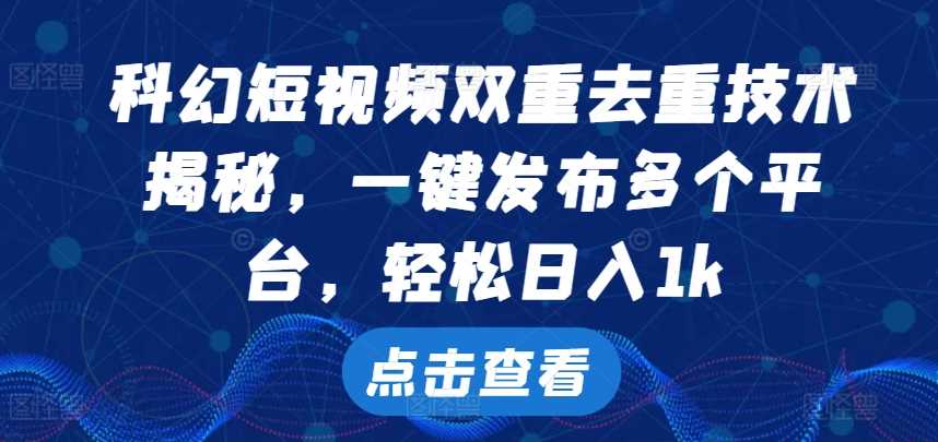 科幻短视频双重去重技术，一键发布多个平台，轻松日入1k【揭秘】-启航188资源站