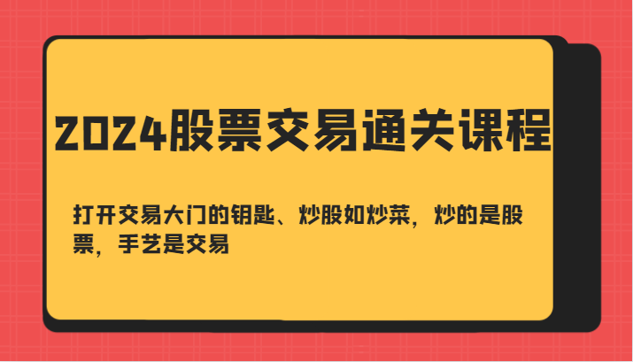 2024股票交易通关课-打开交易大门的钥匙、炒股如炒菜，炒的是股票，手艺是交易-启航188资源站