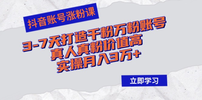 （12857期）抖音账号涨粉课：3-7天打造千粉万粉账号，真人真粉价值高，实操月入3万+-启航188资源站