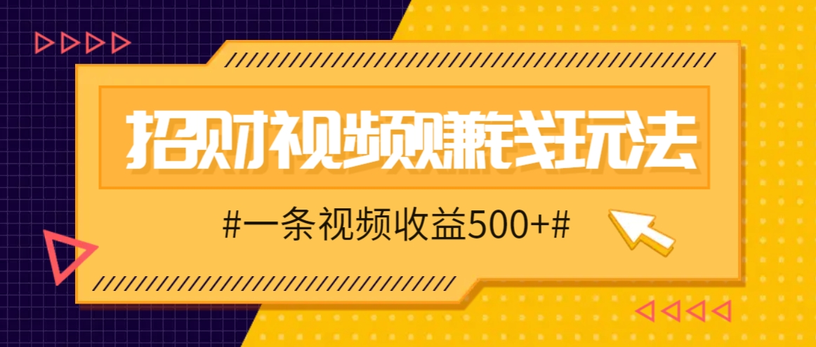 招财视频赚钱玩法，一条视频收益500+，零门槛小白也能学会-启航188资源站