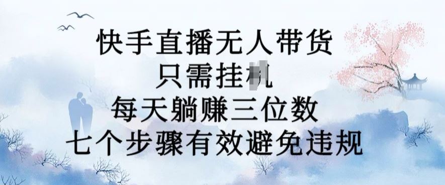 10月新玩法，快手直播无人带货，每天躺Z三位数，七个步骤有效避免违规【揭秘】-启航188资源站