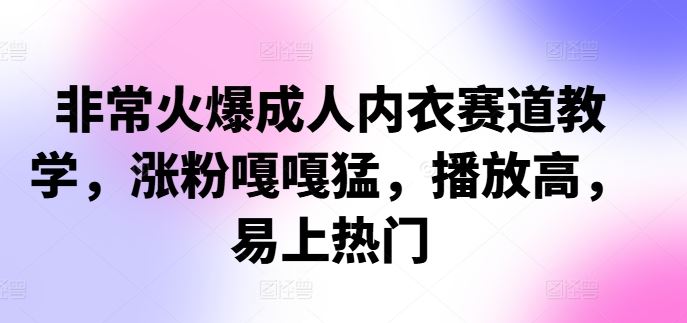 非常火爆成人内衣赛道教学，​涨粉嘎嘎猛，播放高，易上热门-启航188资源站