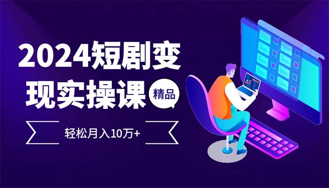 （12872期）2024最火爆的项目短剧变现轻松月入10万+-启航188资源站