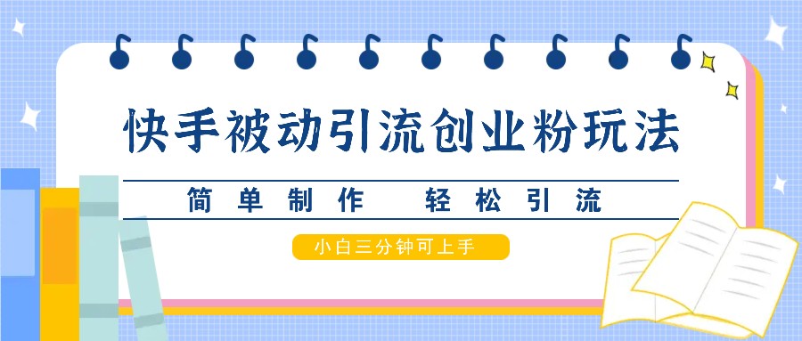 快手被动引流创业粉玩法，简单制作 轻松引流，小白三分钟可上手-启航188资源站