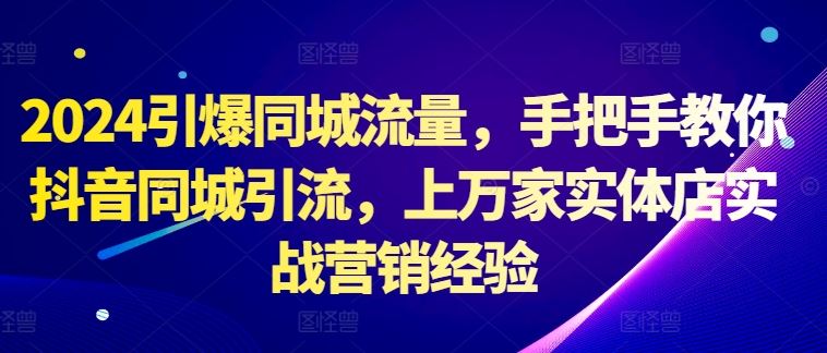 2024引爆同城流量，手把手教你抖音同城引流，上万家实体店实战营销经验-启航188资源站