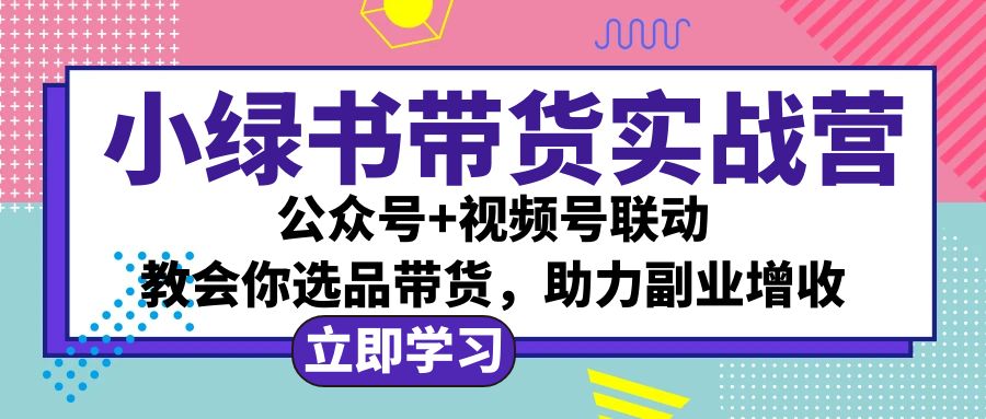 （12848期）小绿书AI带货实战营：公众号+视频号联动，教会你选品带货，助力副业增收-启航188资源站