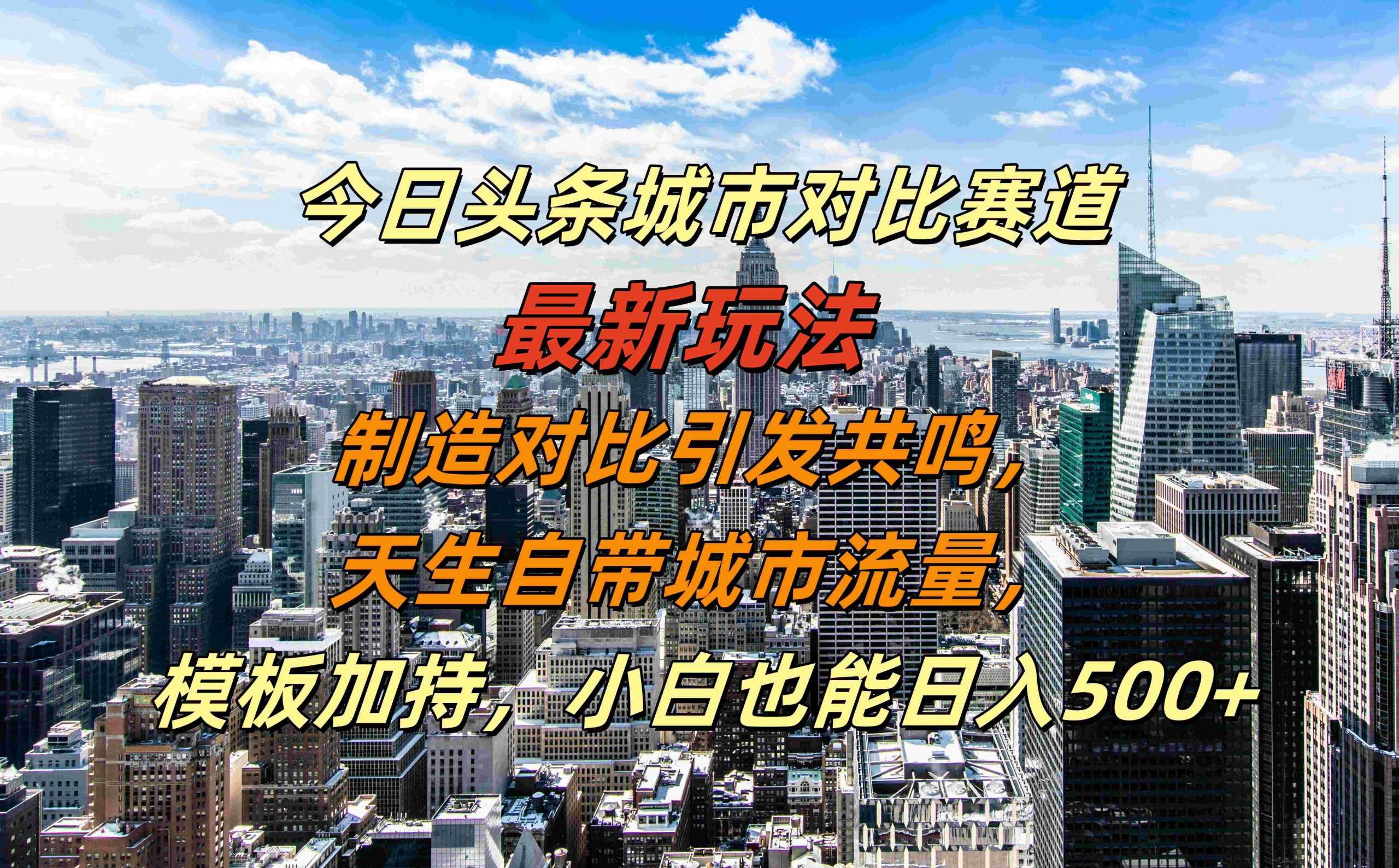 今日头条城市对比赛道最新玩法，制造对比引发共鸣，天生自带城市流量，小白也能日入500+【揭秘】-启航188资源站