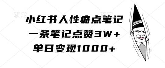 小红书人性痛点笔记，一条笔记点赞3W+，单日变现1k-启航188资源站