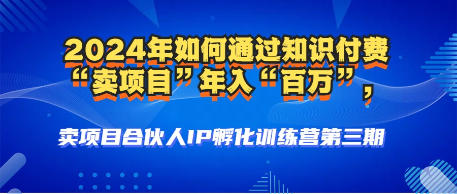 （12877期）2024年普通人如何通过知识付费“卖项目”年入“百万”人设搭建-黑科技…-启航188资源站