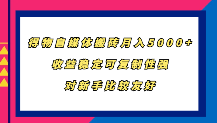 得物自媒体搬砖，月入5000+，收益稳定可复制性强，对新手比较友好-启航188资源站