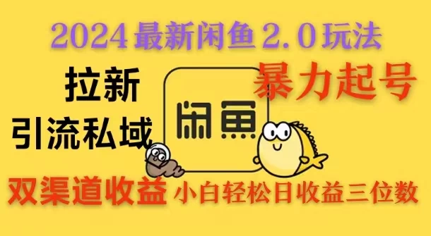 2024闲鱼最新2.0玩法，拉新＋引流双渠道收益，暴力起号，小白轻松日收益破三位数-启航188资源站