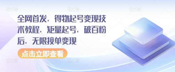 全网首发，得物起号变现技术教程，矩量起号，破百粉后，无限接单变现-启航188资源站