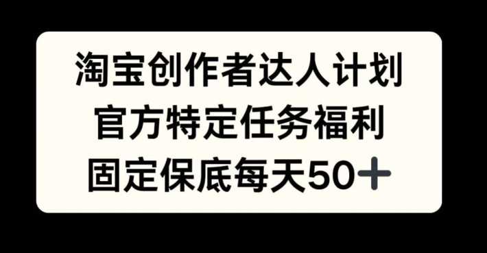 淘宝创作者达人计划，官方特定任务福利，固定保底每天50+【揭秘】-启航188资源站