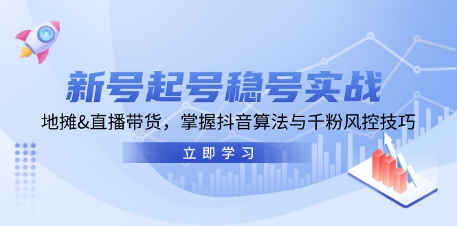 新号起号稳号实战：地摊&直播带货，掌握抖音算法与千粉风控技巧-启航188资源站