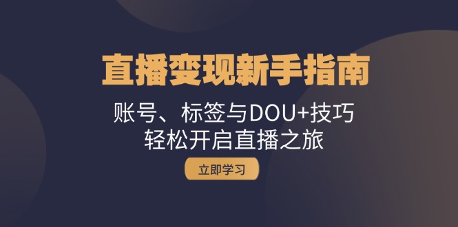 直播变现新手指南：账号、标签与DOU+技巧，轻松开启直播之旅-启航188资源站