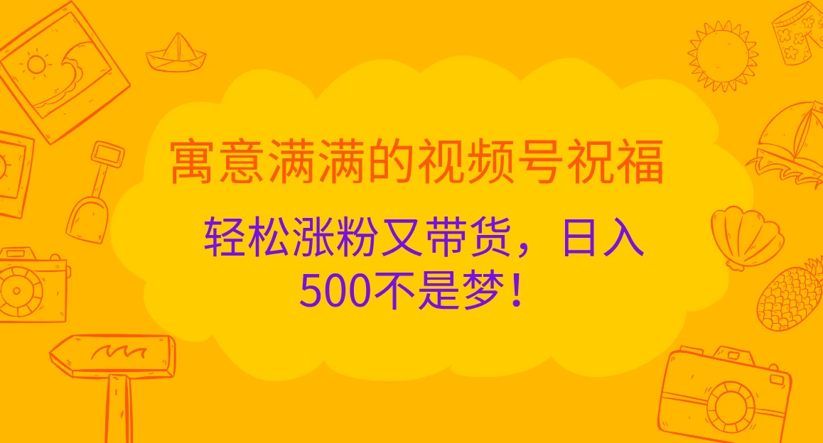 寓意满满的视频号祝福，轻松涨粉又带货，日入500不是梦！-启航188资源站