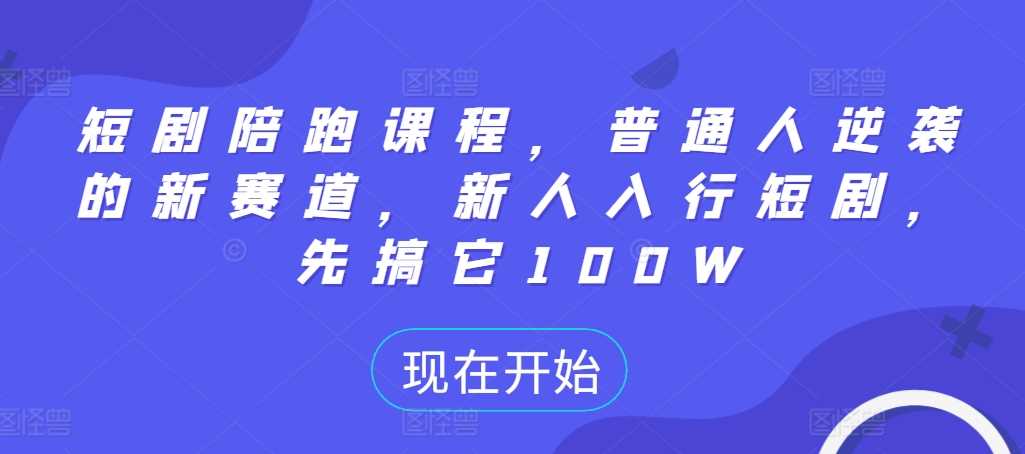 短剧陪跑课程，普通人逆袭的新赛道，新人入行短剧，先搞它100W-启航188资源站