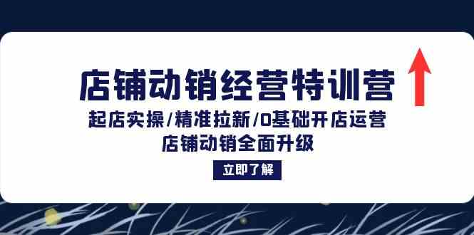 店铺动销经营特训营：起店实操/精准拉新/0基础开店运营/店铺动销全面升级-启航188资源站