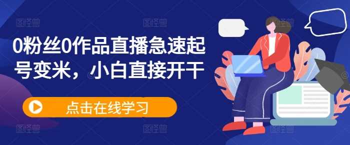 0粉丝0作品直播急速起号变米，小白直接开干-启航188资源站