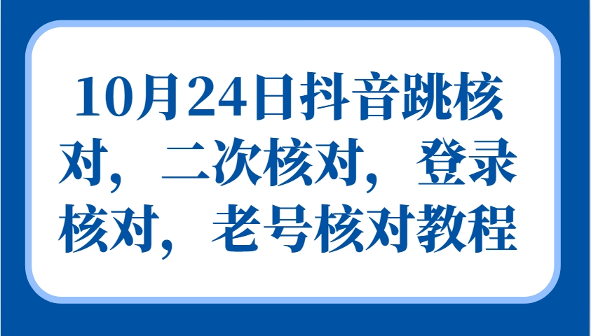 10月24日抖音跳核对，二次核对，登录核对，老号核对教程-启航188资源站