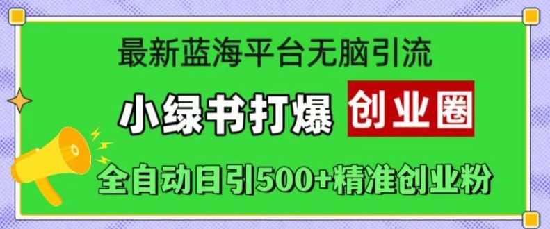 最新蓝海平台无脑引流，小绿书打爆创业圈，全自动日引500+精准创业粉-启航188资源站