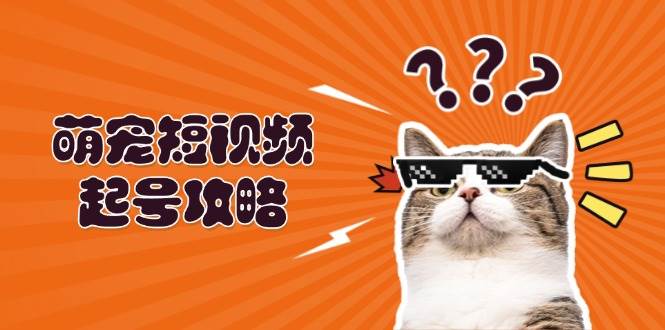 （13135期）萌宠-短视频起号攻略：定位搭建推流全解析，助力新手轻松打造爆款-启航188资源站