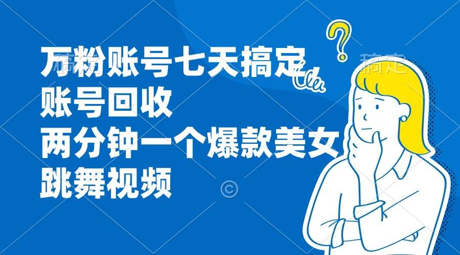 （13136期）万粉账号七天搞定，账号回收，两分钟一个爆款美女跳舞视频-启航188资源站