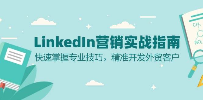 （13147期）LinkedIn 营销实战指南：快速掌握专业技巧，精准开发外贸客户-启航188资源站