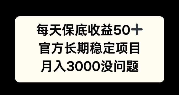 每天收益保底50+，官方长期稳定项目，月入3000没问题【揭秘】-启航188资源站