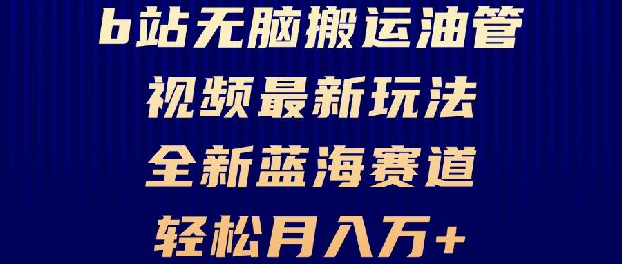 （13155期）B站无脑搬运油管视频最新玩法，轻松月入过万，小白轻松上手，全新蓝海赛道-启航188资源站