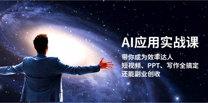 （13159期）AI应用实战课：带你成为效率达人！短视频、PPT、写作全搞定，还能副业创收-启航188资源站