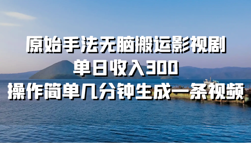 原始手法无脑搬运影视剧，单日收入300，操作简单几分钟生成一条视频-启航188资源站