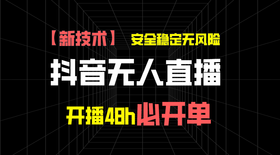 抖音无人直播带货新技术稳定无风险，开播48h必开单，日收入1千+-启航188资源站