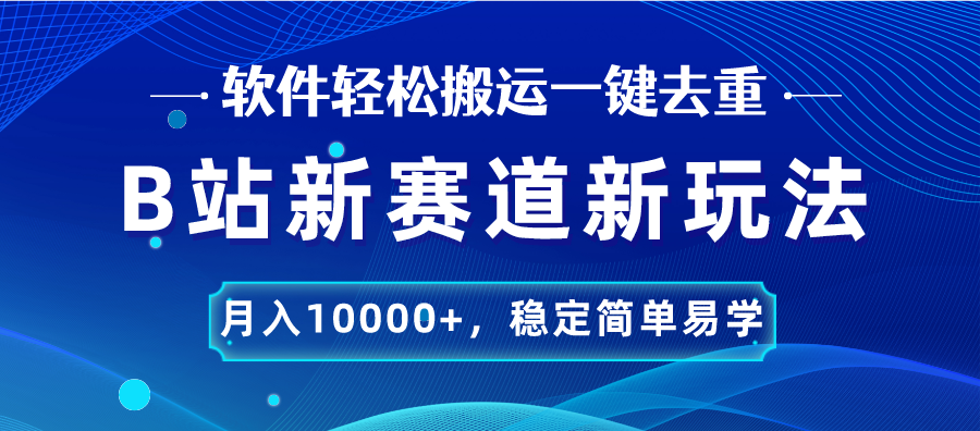 B站新赛道，无脑搬运一键去重，月入10000+，稳定简单易学-启航188资源站