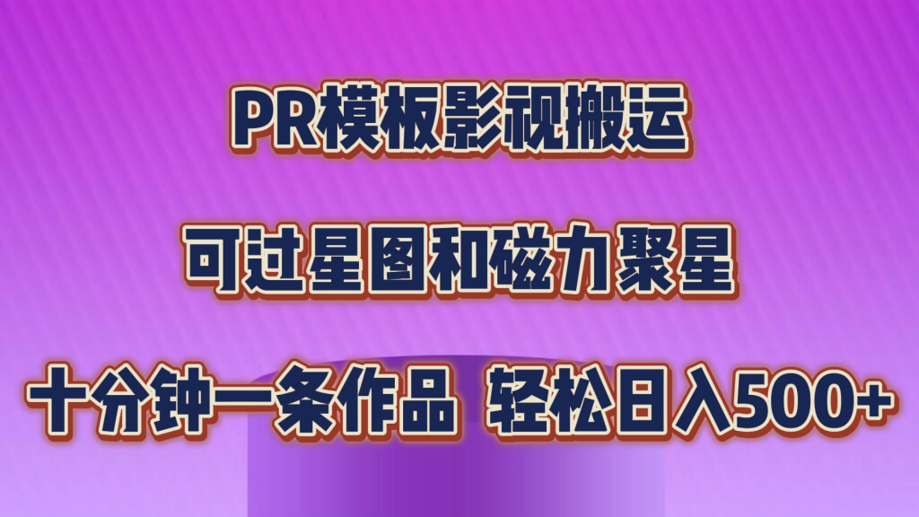 PR模板影视搬运，可过星图和聚星，轻松日入500+，十分钟一条视频-启航188资源站