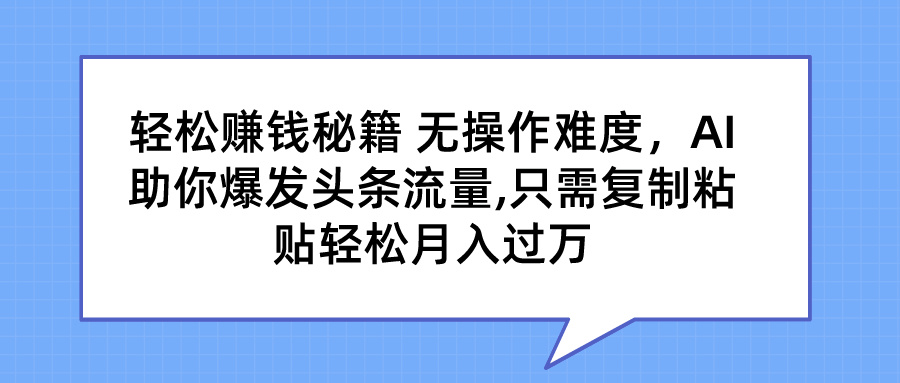 轻松赚钱秘籍 AI助你爆发头条流量 只需复制粘贴轻松月入过万-启航188资源站